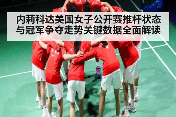 内莉科达美国女子公开赛推杆状态与冠军争夺走势关键数据全面解读
