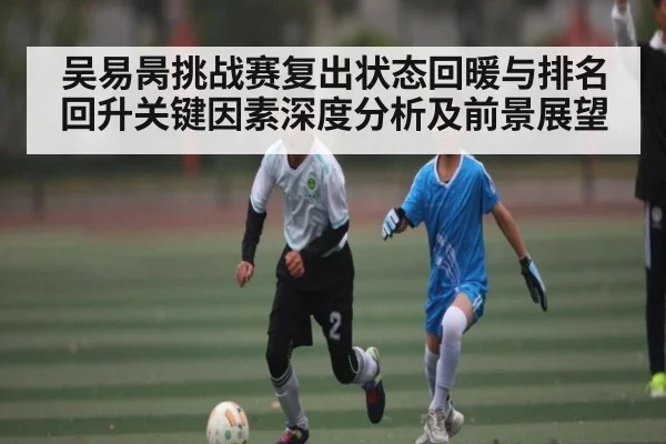吴易昺挑战赛复出状态回暖与排名回升关键因素深度分析及前景展望